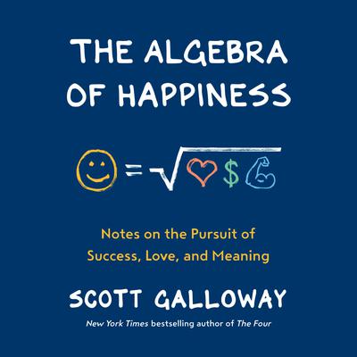 The Algebra of Happiness: Notes on the Pursuit of Success, Love, and Meaning Audiobook, by Scott Galloway