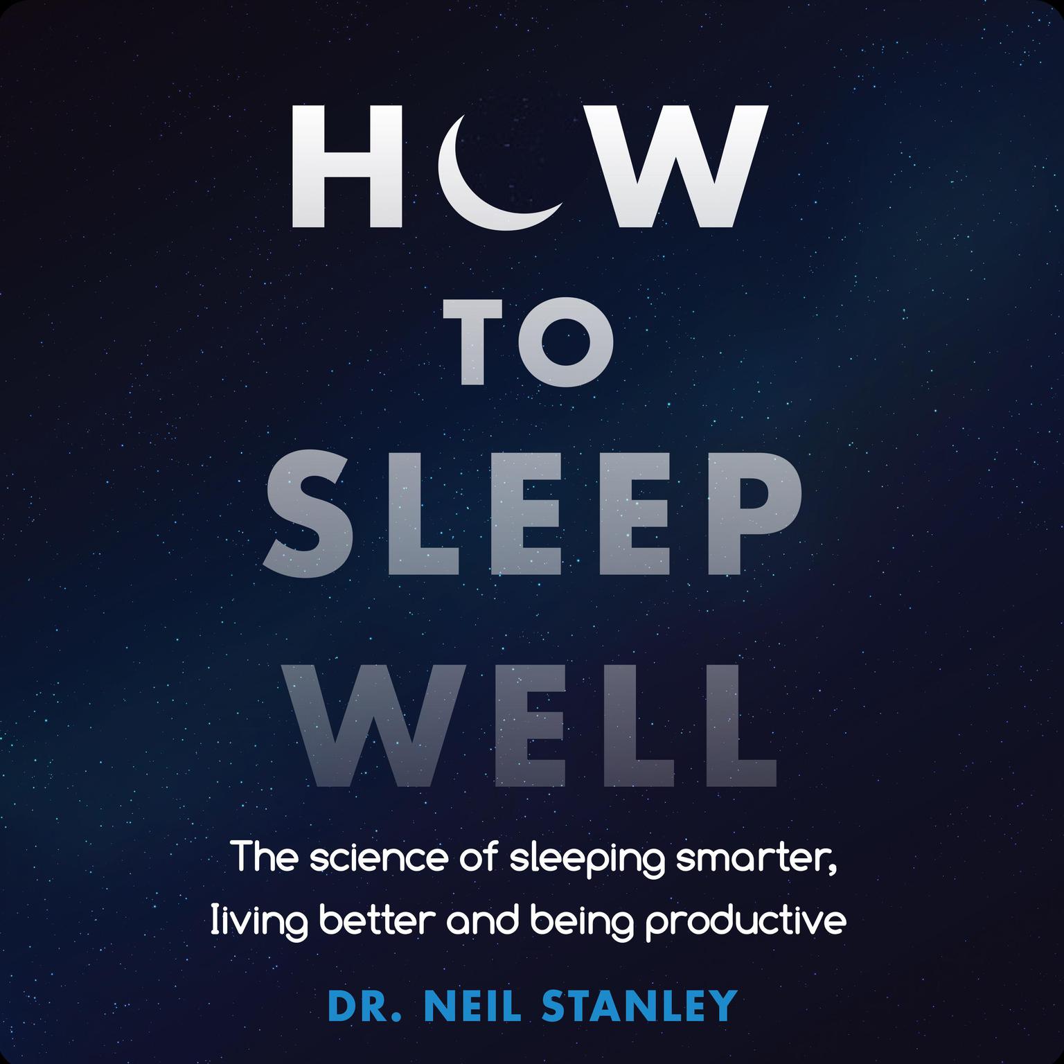 How to Sleep Well: The Science of Sleeping Smarter, Living Better and Being Productive Audiobook, by Neil Stanley