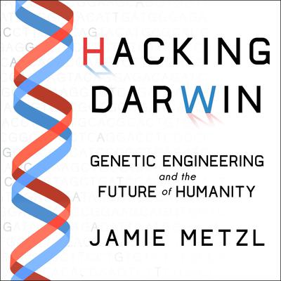 Hacking Darwin: Genetic Engineering and the Future of Humanity Audiobook, by Jamie Metzl
