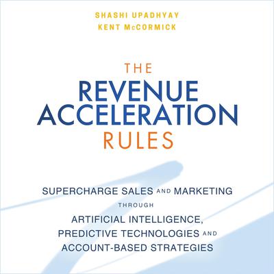 The Revenue Acceleration Rules: Supercharge Sales and Marketing Through Artificial Intelligence, Predictive Technologies and Account-Based Strategies Audiobook, by Shashi Upadhyay
