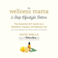 The Wellness Mama 5-Step Lifestyle Detox: The Essential DIY Guide to a Healthier, Cleaner, All-Natural Life Audiobook, by Katie Wells