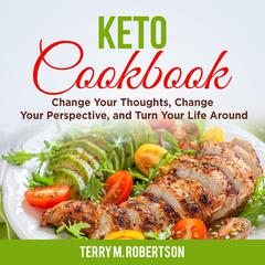 Keto Cookbook: The Step by Step Guide to Living the Ketogenic Lifestyle, Including Keto Meal Plan & Food List Audiobook, by Terry M. Robertson