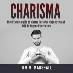 Charisma: The Ultimate Guide to Master Personal Magnetism and Talk To Anyone Effortlessly Audiobook, by Jim M. Marshall