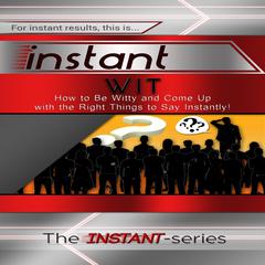 Instant Wit: How to Be Witty and Come Up with the Right Things to Say Instantly! Audiobook, by The INSTANT-Series