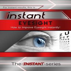 Instant Eyesight: How to Improve Eyesight Instantly! Audiobook, by The INSTANT-Series