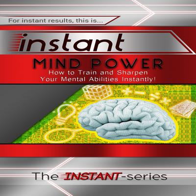 Instant Mind Power: How to Train and Sharpen Your Mental Abilities Instantly! Audiobook, by The INSTANT-Series