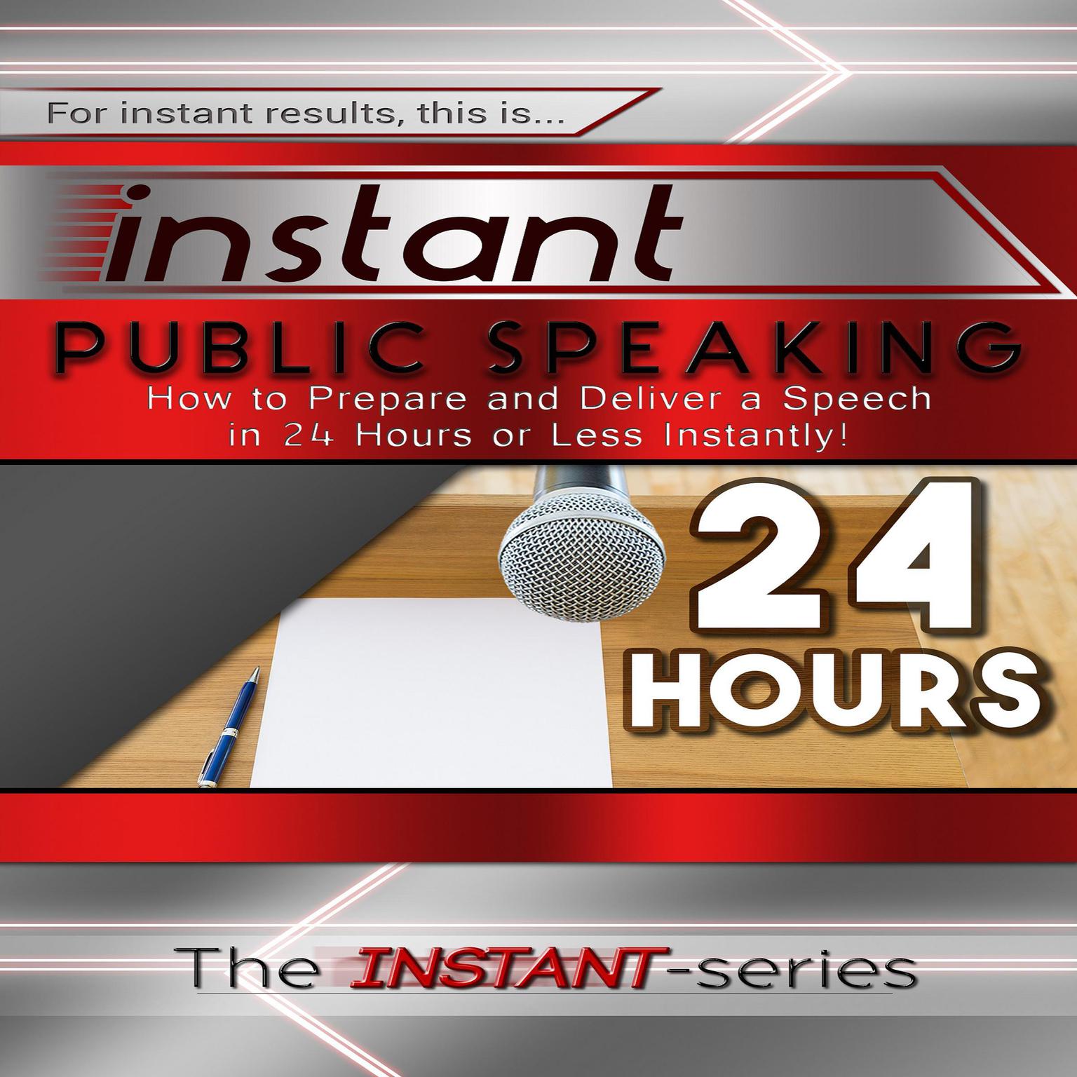 Instant Public Speaking: How to Prepare and Deliver a Speech in 24 Hours or Less Instantly! Audiobook, by The INSTANT-Series