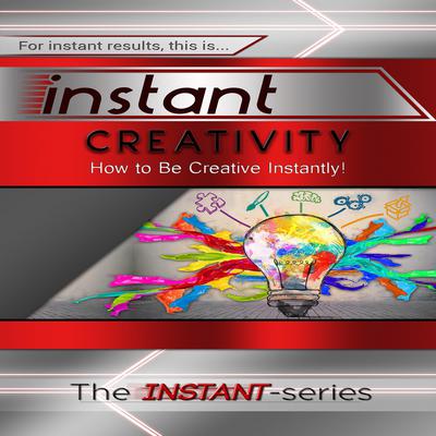 Instant Creativity: How to Be Creative Instantly! Audiobook, by The INSTANT-Series
