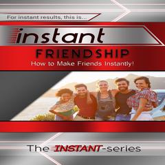 Instant Friendship: How to Make Friends Instantly! Audiobook, by 