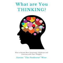 What are You Thinking?: How to Become More Intentional, Deliberate, and Conscious with Your Thoughts Audiobook, by Darius A. Wise