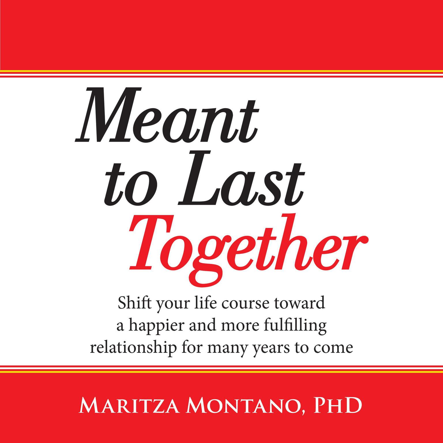 Meant to Last Together: Shift your life course toward a happier and more fulfilling relationship for many years to come: Shift Your Life Course Toward a Happier and More Fulfilling Relationship for Many Years to Come Audiobook, by Maritza Montano