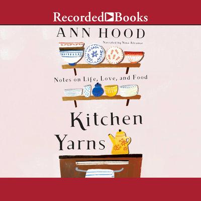 Kitchen Yarns: Notes on Life, Love, and Food Audiobook, by Ann Hood
