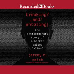 Breaking and Entering: The Extraordinary Story of a Hacker Called Alien Audiobook, by Jeremy N. Smith