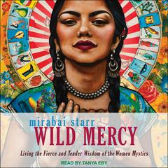 Wild Mercy: Living the Fierce and Tender Wisdom of the Women Mystics Audiobook, by Mirabai Starr