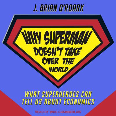 Why Superman Doesnt Take Over The World: What Superheroes Can Tell Us About Economics Audiobook, by J. Brian O'Roark