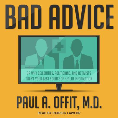 Bad Advice: Or Why Celebrities, Politicians, and Activists Aren't Your Best Source of Health Information Audiobook, by Paul A.  Offit