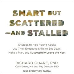 Smart but Scattered--and Stalled: 10 Steps to Help Young Adults Use Their Executive Skills to Set Goals, Make a Plan, and Successfully Leave the Nest Audiobook, by Richard Guare, Ph.D.
