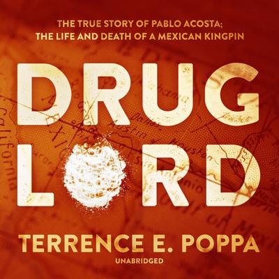 Drug Lord: The True Story of Pablo Acosta; The Life and Death of a Mexican Kingpin Audiobook, by Terrence E. Poppa