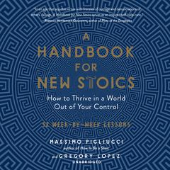 A Handbook for New Stoics: How to Thrive in a World out of Your Control; 52 Week-by-Week Lessons Audiobook, by 