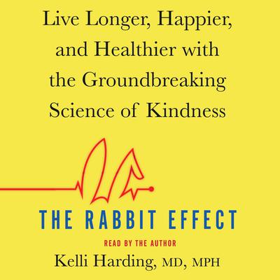 The Rabbit Effect: Live Longer, Happier, and Healthier with the Groundbreaking Science of Kindness Audiobook, by Kelli Harding