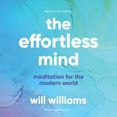 The Effortless Mind: Meditation for the Modern World Audiobook, by Will Williams
