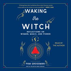 Waking the Witch: Reflections on Women, Magic, and Power Audiobook, by Pam Grossman