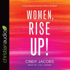 Women, Rise Up!: A Fierce Generation Taking Its Place in the World Audiobook, by Cindy Jacobs