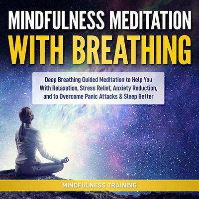 Mindfulness Meditation with Breathing: Deep Breathing Guided Meditation to Help You With Relaxation, Stress Relief, Anxiety Reduction, and to Overcome Panic Attacks & Sleep Better (Self Hypnosis, Breathing Exercises, Yogic Lessons & Relaxation Techniques): Guided Meditation to Practice Yoga Breathing Techniques & Pranayama (Self Hypnosis, Breathing Exercises, Yogic Lessons & Relaxation Techniques) Audiobook, by 