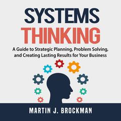 Systems Thinking: A Guide to Strategic Planning, Problem Solving, and Creating Lasting Results for Your Business Audiobook, by 