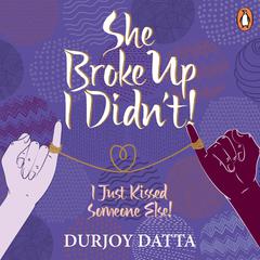 She Broke Up, I Didn't: I Just Kissed Someone Else! Audiobook, by Durjoy Datta
