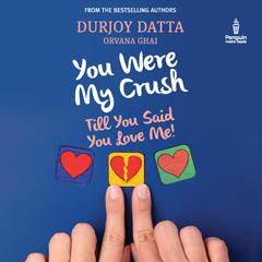 You Were My Crush: Till You Said You Love Me! Audiobook, by Durjoy Datta