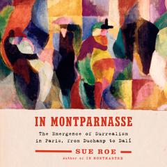 In Montparnasse: The Emergence of Surrealism in Paris, from Duchamp to Dalí Audiobook, by Sue Roe