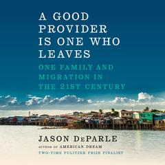 A Good Provider Is One Who Leaves: One Family and Migration in the 21st Century Audiobook, by 