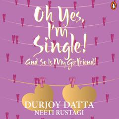 Oh Yes, Im Single: And So is My Girlfriend! Audiobook, by Durjoy Datta