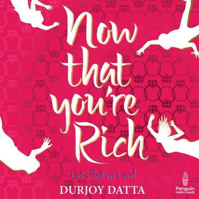 Now That You're Rich: Let’s Fall in Love! Audiobook, by Durjoy Datta