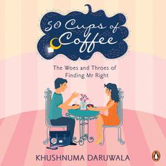 50 Cups Of Coffee: The Woes And Throes Of Finding Mr Right Audiobook, by Khushnuma Daruwala