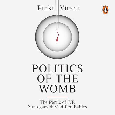 Politics Of The Womb: The Perils of IVF, Surrogacy, and Modified Babies Audiobook, by Pinki Virani