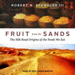 Fruit from the Sands: The Silk Road Origins of the Foods We Eat Audiobook, by Robert N. Spengler