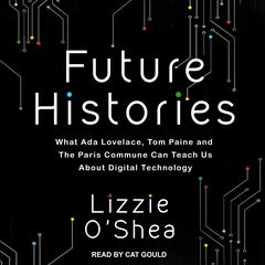Future Histories: What Ada Lovelace, Tom Paine, and the Paris Commune Can Teach Us About Digital Technology Audiobook, by Lizzie O'Shea