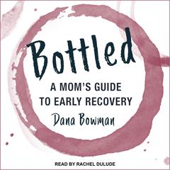 Bottled: A Moms Guide to Early Recovery Audiobook, by Dana Bowman