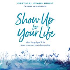 Show Up For Your Life: What the Girl Youll Be Tomorrow Wants You to Know Today Audiobook, by Chrystal Evans Hurst