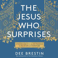 The Jesus Who Surprises: Opening Our Eyes to His Presence in All of Life and Scripture Audiobook, by Dee Brestin