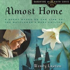 Almost Home: A Story Based on the Life of the Mayflowers Mary Chilton Audiobook, by Wendy Lawton