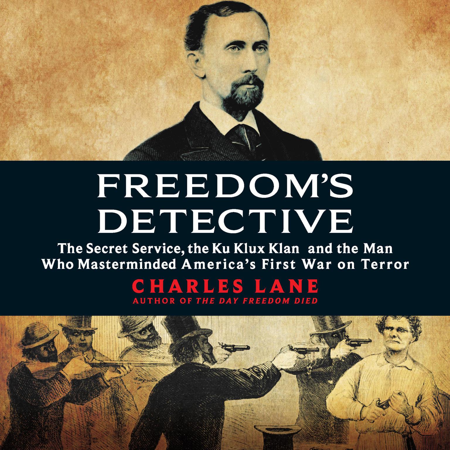 Freedoms Detective: The Secret Service, the Ku Klux Klan, and the Man Who Masterminded America’s First War on Terror Audiobook, by Charles Lane