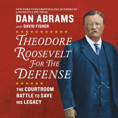 Theodore Roosevelt for the Defense: The Courtroom Battle to Save His Legacy Audiobook, by Dan Abrams