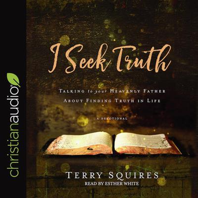 I Seek Truth: Talking to Your Heavenly Father About Finding Truth in Life Audiobook, by Terry Squires