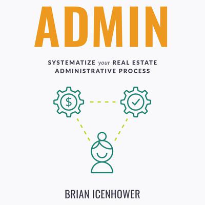ADMIN: Systematize Your Real Estate Administrative Process Audiobook, by Brian Icenhower