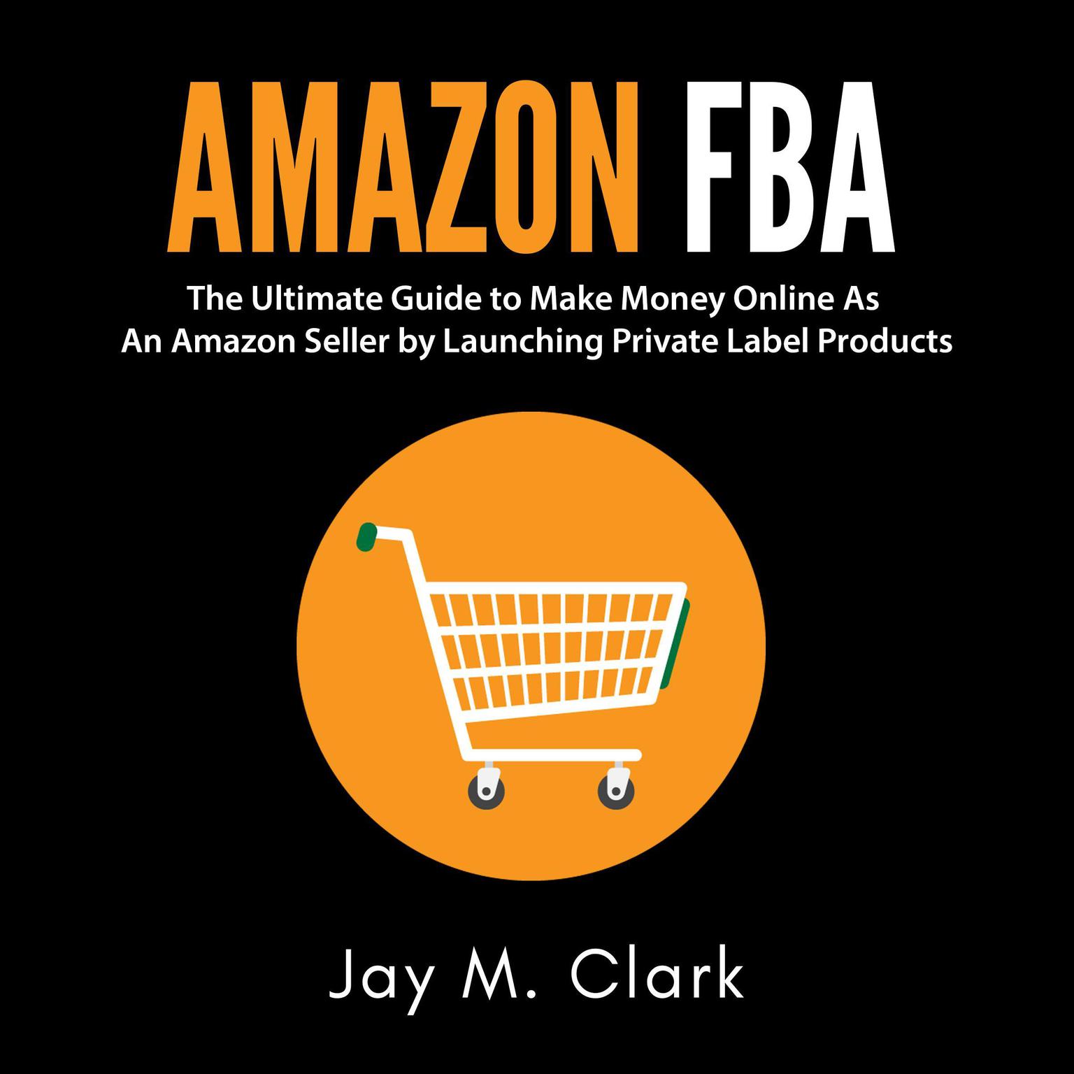 Amazon Fba: The Ultimate Guide to Make Money Online as an Amazon Seller by Launching Private Label Products Audiobook