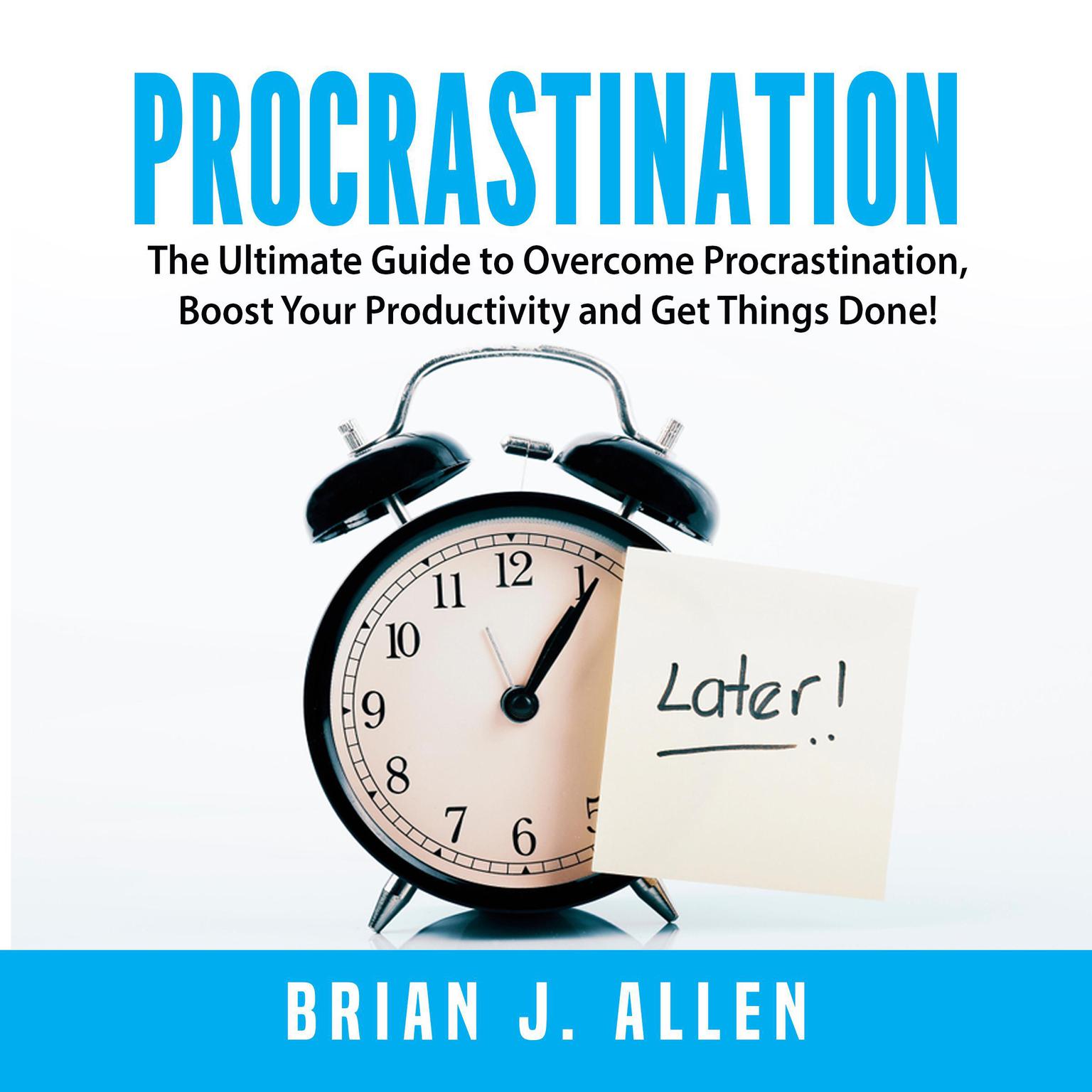 Procrastination: The Ultimate Guide to Overcome Procrastination, Boost Your Productivity and Get Things Done! Audiobook, by Brian J. Allen