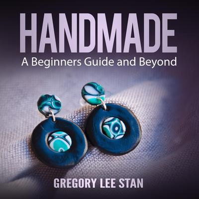 Handmade: A Beginners Guide and Beyond Audiobook, by Gregory Lee Stan